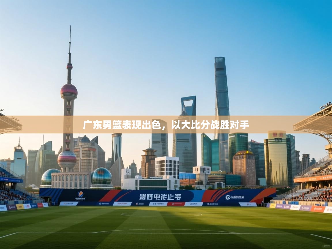 广东男篮表现出色，以大比分战胜对手  第2张